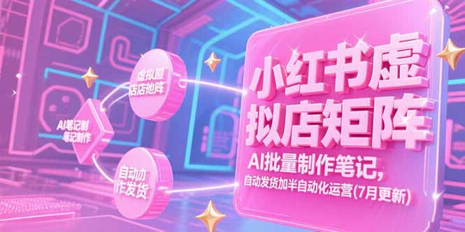 小红书虚拟店矩阵，AI批量制作笔记，自动发货加半自动化运营(7月更新-明楼资源站