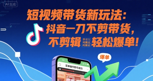 短视频带货新玩法：抖音一刀不剪带货，不剪辑，纯搬运，新手也能轻松爆单!-明楼资源站