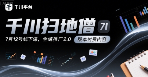 千川扫地僧7月12号线下课，千川投放，全域推广2.0版本付费内容-明楼资源站