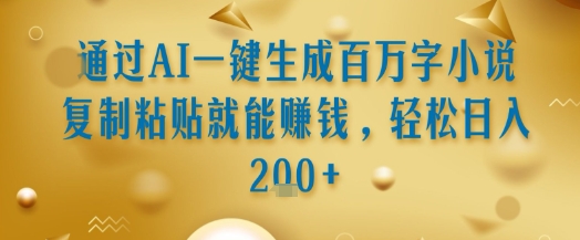 通过AI一键生成百万字小说复制粘贴就能挣钱，轻松日入2张+【揭秘】-明楼资源站
