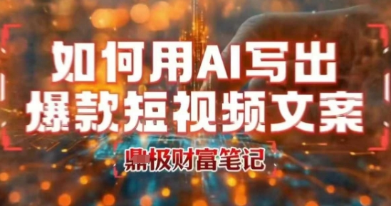 如何用AI写出高赞爆款文案，用ai高效做出爆款短视频文案-明楼资源站
