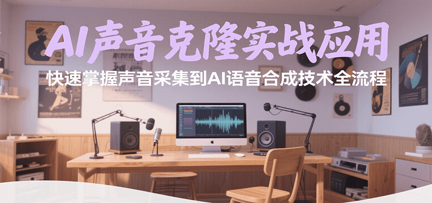 AI声音克隆实战应用，快速掌握声音采集到AI语音合成技术全流程-明楼资源站