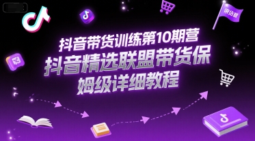 抖音带货训练第10期营，抖音精选联盟带货保姆级详细教程-明楼资源站