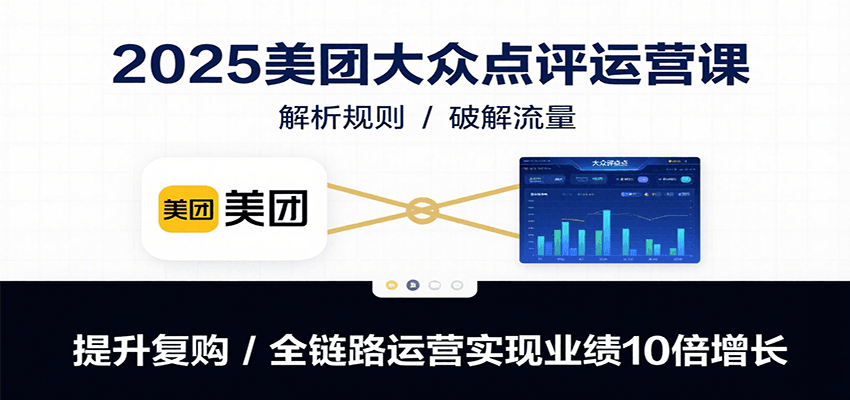 2025美团大众点评运营课：解析规则/破解流量/提升复购/全链路运营实现业绩10倍增长-明楼资源站