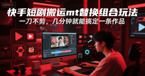 快手短剧搬运mt替换组合玩法，一刀不剪，几分钟就能搞定一条作品-明楼资源站