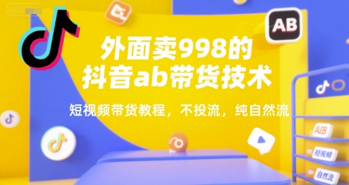 外面卖998的抖音ab带货技术，短视频带货教程，不投流，纯自然流-明楼资源站