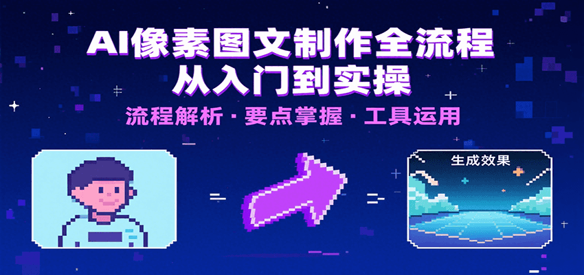 AI像素图文制作全流程：内容要点、文案选择及所用工具，助你快速入局-明楼资源站