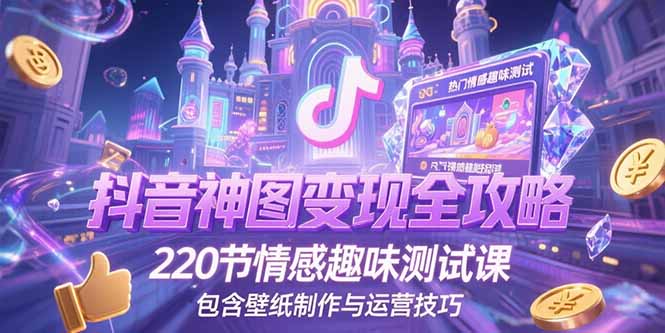 抖音神图变现全攻略，220节情感趣味测试课，包含壁纸制作与运营技巧-明楼资源站