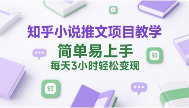 知乎小说推文项目教学，简单易上手，每天3小时轻松变现-明楼资源站