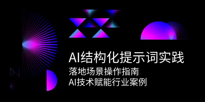 AI结构化提示词实践，落地场景操作指南，AI技术赋能行业案例-明楼资源站