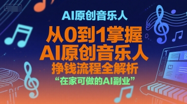 AI原创音乐人，从0到1掌握AI原创音乐人挣钱流程全解析，在家可做的AI副业-明楼资源站