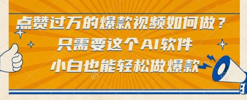 点赞过万的爆款视频如何做？只需要这个AI软件，小白也能轻松做爆款【揭秘】-明楼资源站