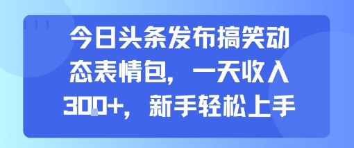 今日头条发布搞笑动态表情包，一天收入3张+，新手轻松上手-明楼资源站