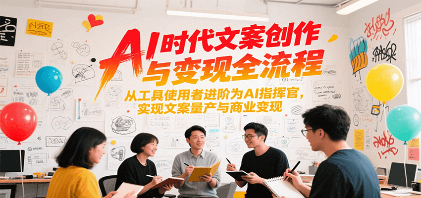 AI时代文案创作与变现全流程，从工具使用者进阶为AI指挥官，实现文案量产与商业变现-明楼资源站