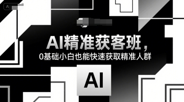 AI精准获客班，0基础小白也能快速获取精准人群-明楼资源站