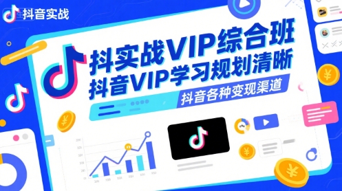 抖音实战VIP综合班，抖音VIP学习规划请晰抖音各种变现渠道-明楼资源站