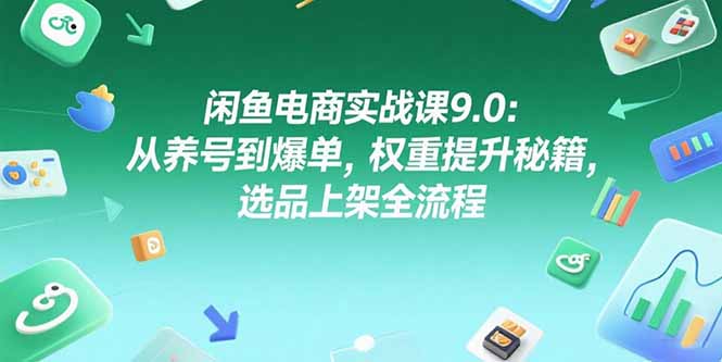 闲鱼电商实战课9.0：从养号到爆单，权重提升秘籍，选品上架全流程-明楼资源站