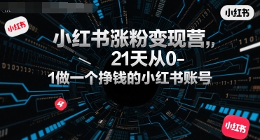 小红书涨粉变现营，21天从0-1做一个挣钱的小红书账号-明楼资源站