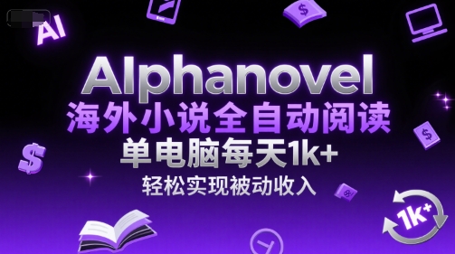 AIphanovel海外小说全自动阅读，单电脑每天1k+，轻松实现被动收入【揭秘】-明楼资源站