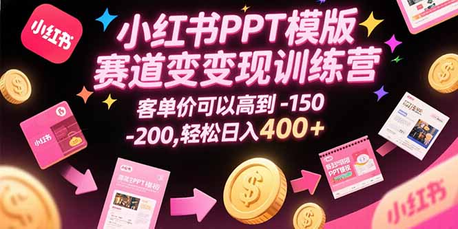 小红书PPT模版赛道变现训练营，客单价可以高到150-200，轻松日入400+-明楼资源站