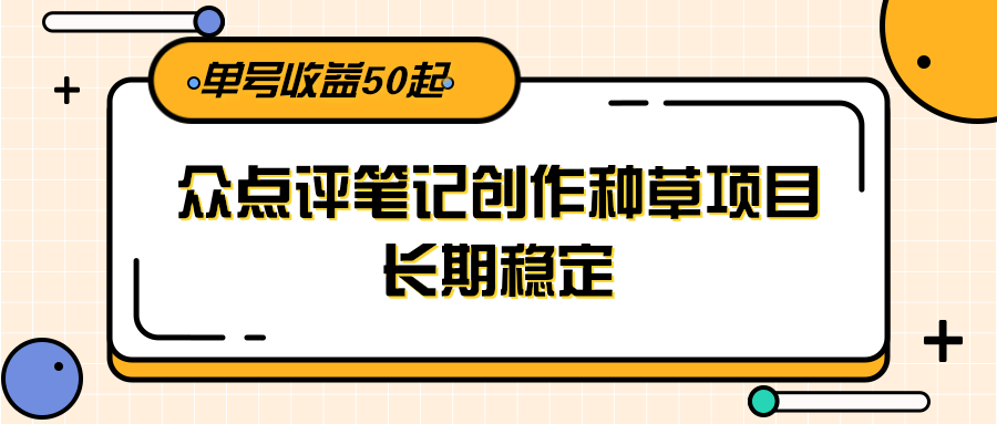 大众点评笔记创作种草项目，长期稳定， 单号收益50起-明楼资源站