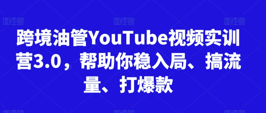 跨境油管YouTube视频实训营3.0，帮助你稳入局、搞流量、打爆款(更新2025)-明楼资源站
