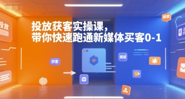 投放获客实操课，带你快速跑通新媒体买客0-1-明楼资源站