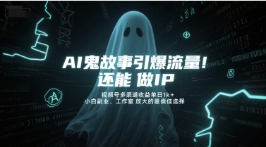 AI鬼故事引爆流量，还能做IP，视频号多渠道收益单日1k+，小白副业、工作室放大的最佳选择-明楼资源站