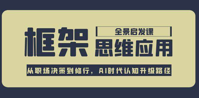 框架思维应用全景课，从职场决策到修行，AI时代认知升级路径-明楼资源站
