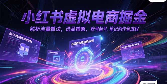 小红书虚拟电商掘金，解析流量算法，选品策略，账号起号，笔记创作全流程-明楼资源站