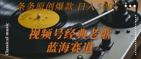 视频号经典老歌，蓝海赛道，日入5张+ 条条原创爆款【揭秘】-明楼资源站