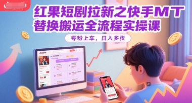 红果短剧拉新之快手MT替换搬运全流程实操课，零粉上车，日入多张-明楼资源站