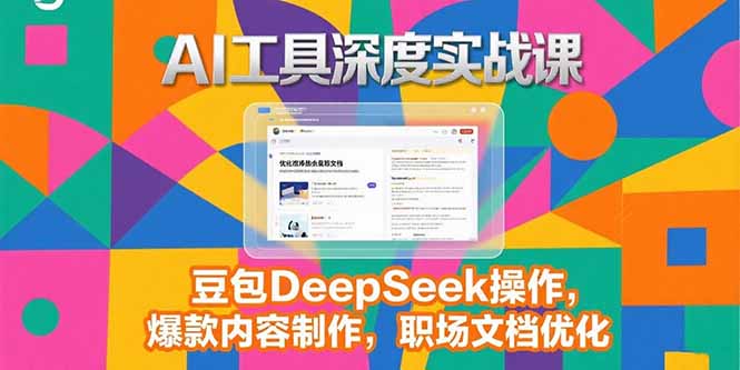 2025AI工具深度实战课，豆包DeepSeek操作，爆款内容制作，职场文档优化-明楼资源站