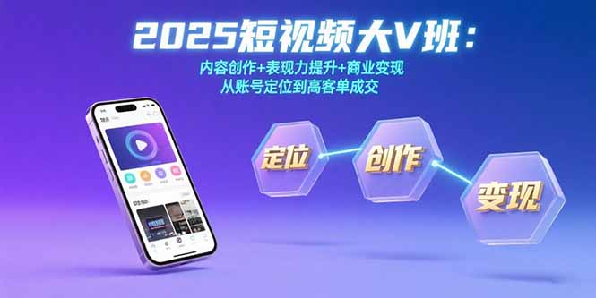 2025短视频大V班：内容创作+表现力提升+商业变现 从账号定位到高客单成交-明楼资源站
