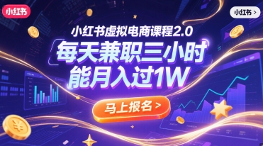 小红书虚拟电商课程2.0，每天兼职三小时，能月入过1W-明楼资源站