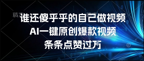 谁还傻乎乎的自己做视频？AI一键原创爆款视频，条条点赞过万，简单方便，好操作【揭秘】-明楼资源站