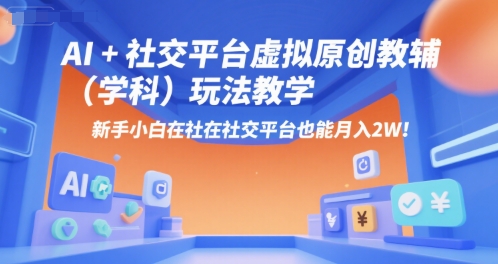 AI+小红书虚拟原创教辅(学科)玩法教学，新手小白在小红书也能月入2W-明楼资源站