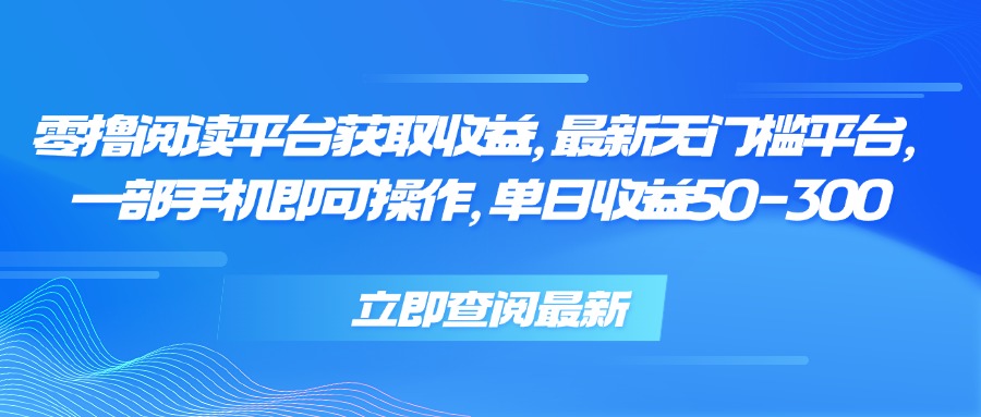 零撸阅读平台获取收益，最新无门槛平台，一部手机即可操作 单日收益50-300-明楼资源站