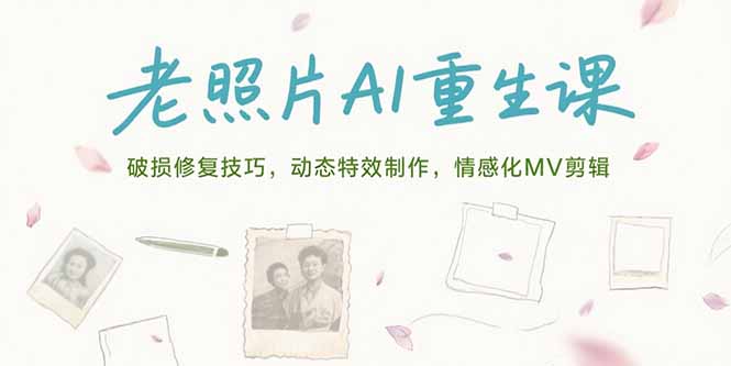 老照片AI重生课，破损修复技巧，动态特效制作，情感化MV剪辑-明楼资源站