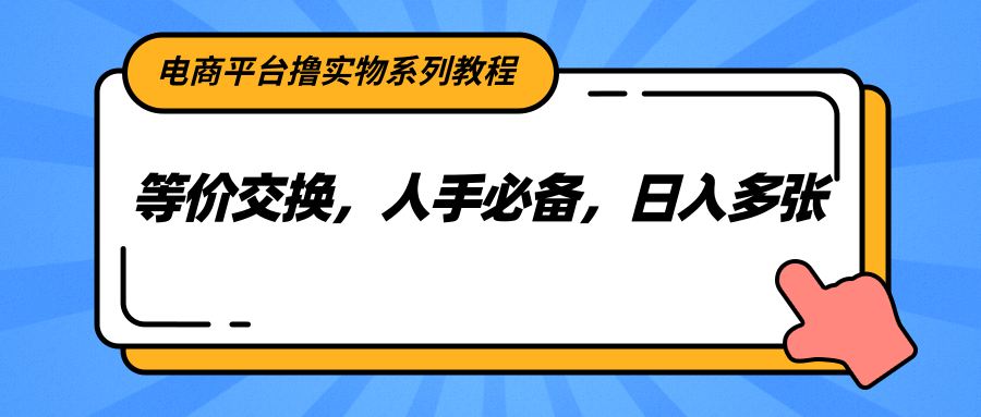 电商平台撸实物系列教程，等价交换，人手必备，日入多张-明楼资源站