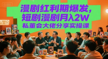 漫剧红利期爆发，短剧漫剧月入2W私董会大佬分享实操课-明楼资源站
