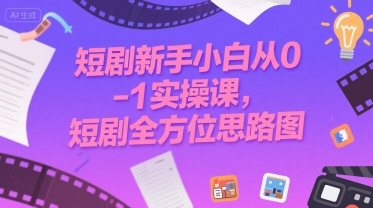 短剧新手小白从0-1实操课，短剧全方位思路图-明楼资源站