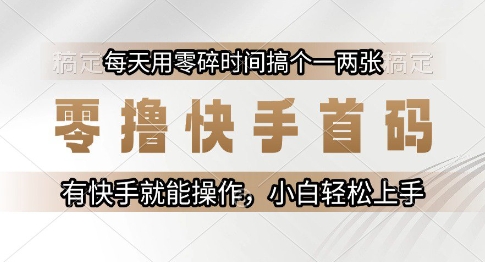 零撸快手首码，每天用零碎时间搞个一两张，有快手就能操作小白轻松上手【揭秘】-明楼资源站