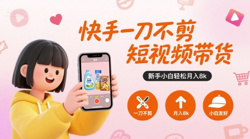 快手一刀不剪短视频带货，新手小白轻松月入8k-明楼资源站