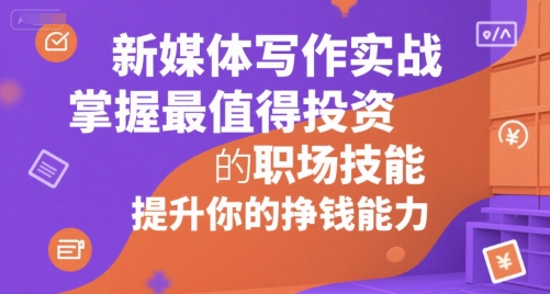 新媒体写作实战，学握最值得投资的职场技能，提升你的挣钱能力-明楼资源站