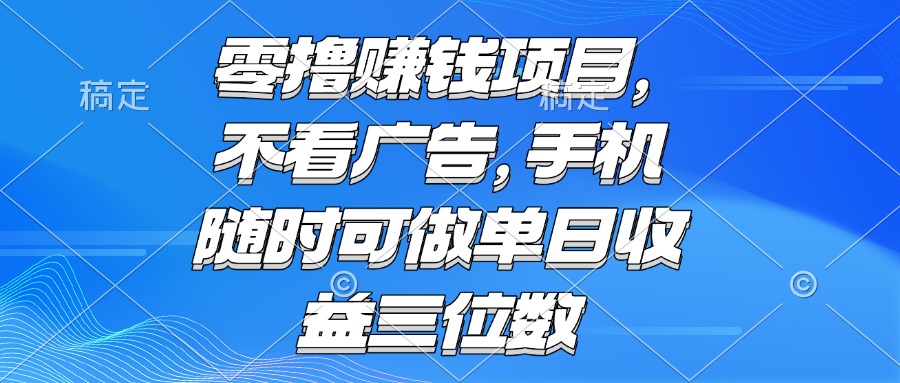 零撸赚钱项目 不看广告 手机随时可做 单日收益三位数-明楼资源站