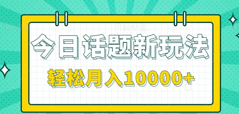 今日话题新玩法，零成本零门槛单条作品百万流量，月入10000+-明楼资源站