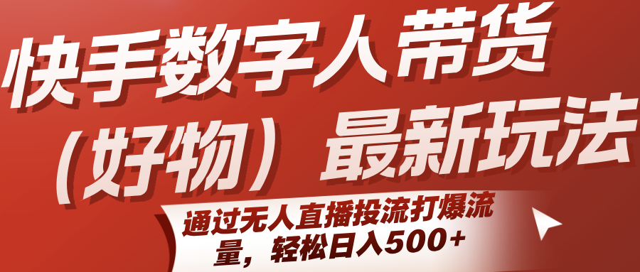 快手数字人带货(好物)最新玩法，通过无人直播投流打爆流量，轻松日入500+-明楼资源站