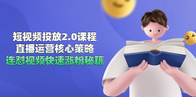 短视频投放2.0课程，直播运营核心策略，连怼视频快速涨粉秘籍-明楼资源站
