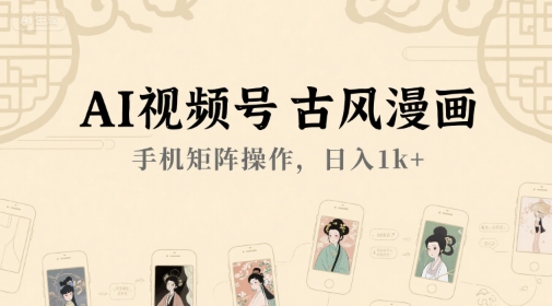 AI视频号古风漫画，手机矩阵操作，日入1k+-明楼资源站